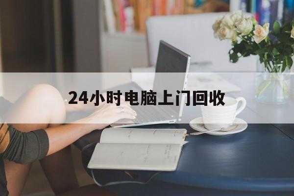 昌都最新24小时电脑上门回收方法分析(最方便真实的昌都免费上门回收电脑方法)
