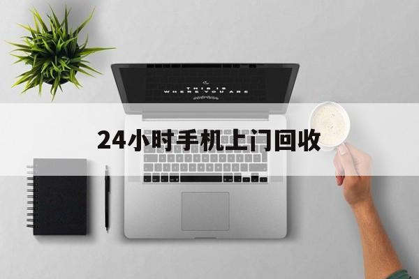 昌都最新24小时手机上门回收方法分析(最方便真实的昌都24小时手机上门回收多少钱方法)