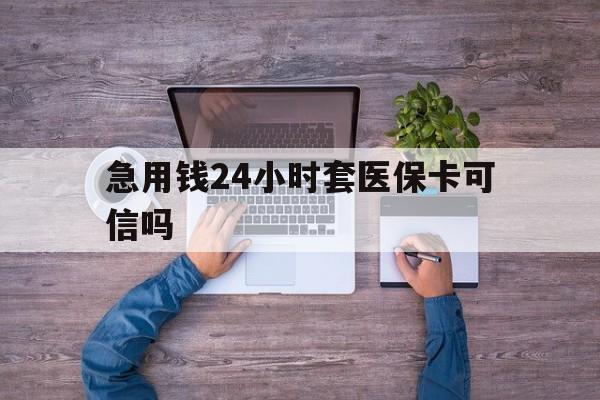 昌都最新急用钱24小时套医保卡可信吗方法分析(最方便真实的昌都急用钱套医保卡联系方式v渠道方法)