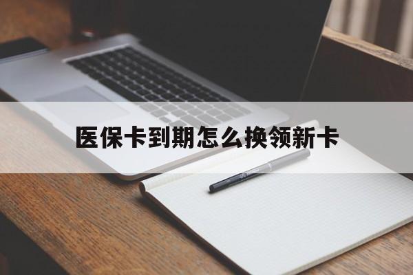 昌都最新医保卡到期怎么换领新卡方法分析(最方便真实的昌都医保卡到期了去哪里换新医保卡方法)