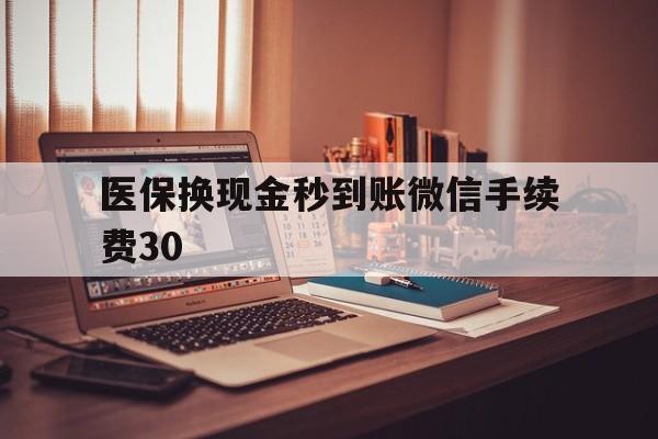 昌都医保换现金秒到账微信手续费30的简单介绍