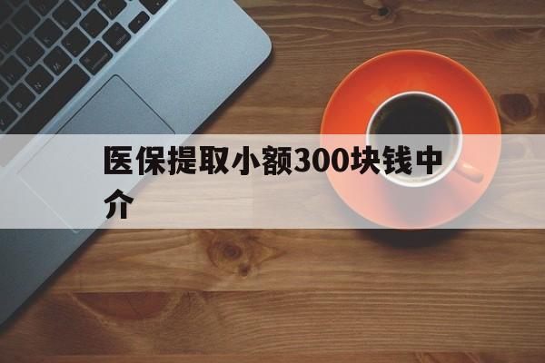 昌都最新医保提取小额300块钱中介方法分析(最方便真实的昌都小额医保300以内提取联系方式方法)