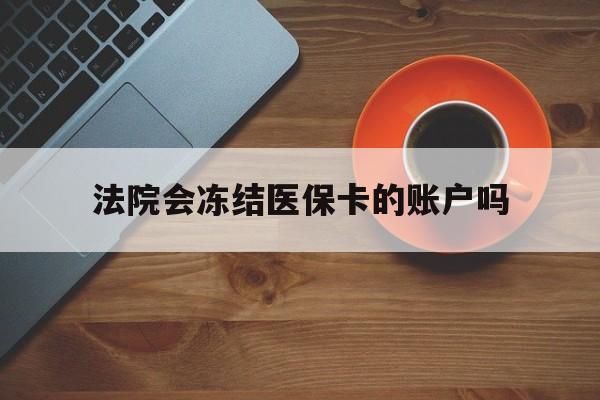 昌都最新法院会冻结医保卡的账户吗方法分析(最方便真实的昌都法院可以冻结医保卡吗法律依据是什么方法)