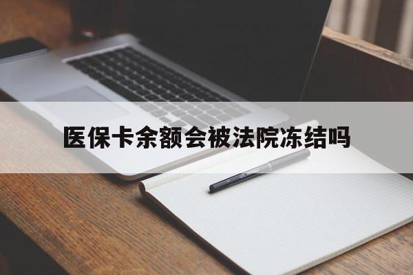 昌都最新医保卡余额会被法院冻结吗方法分析(最方便真实的昌都医保卡的钱能被执行吗方法)