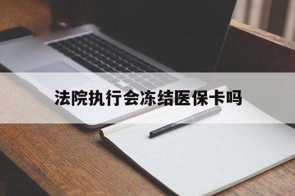昌都最新法院执行会冻结医保卡吗方法分析(最方便真实的昌都法院会冻结医保账户吗方法)