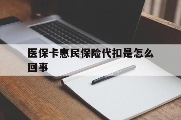 昌都最新医保卡惠民保险代扣是怎么回事方法分析(最方便真实的昌都惠民医保好吗方法)